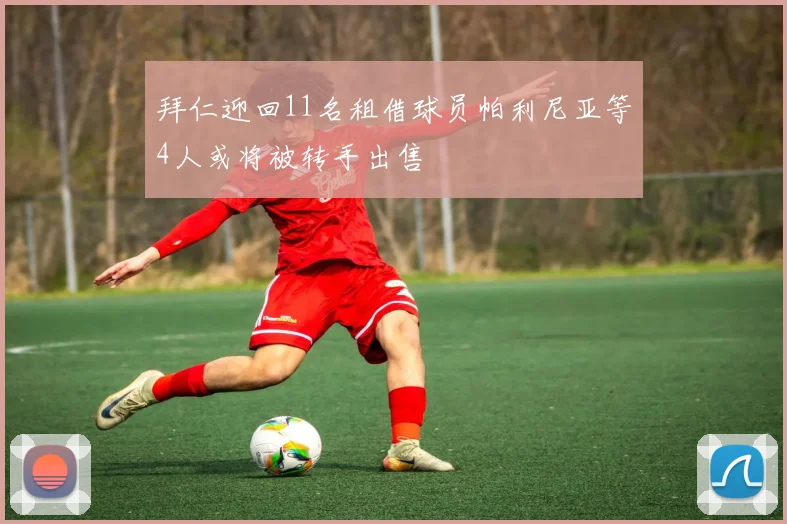 拜仁迎回11名租借球员帕利尼亚等4人或将被转手出售