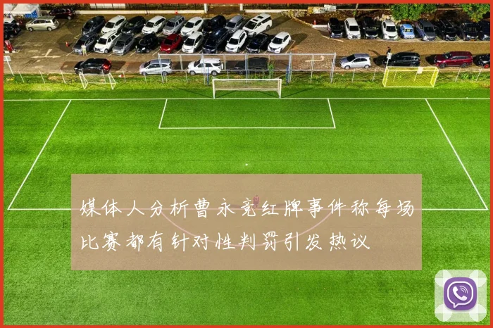 媒体人分析曹永竞红牌事件称每场比赛都有针对性判罚引发热议
