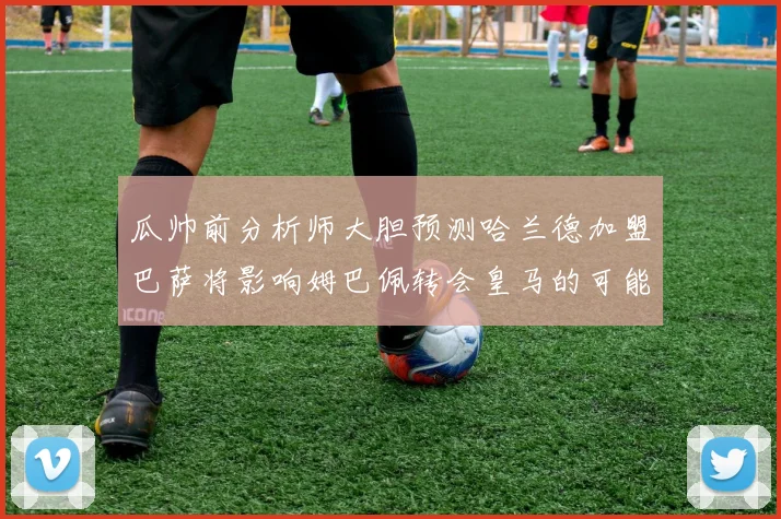 瓜帅前分析师大胆预测哈兰德加盟巴萨将影响姆巴佩转会皇马的可能性