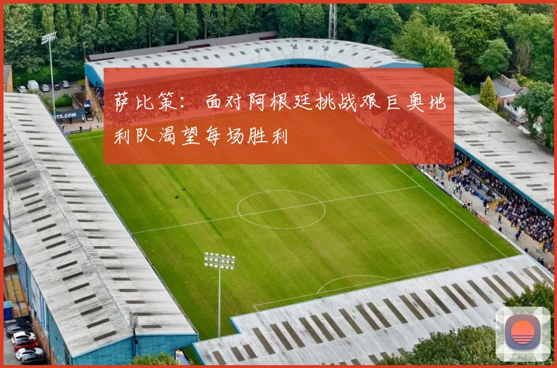 萨比策：面对阿根廷挑战艰巨奥地利队渴望每场胜利